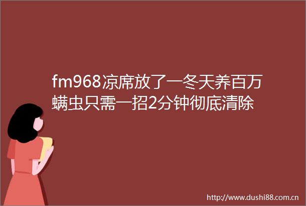 fm968凉席放了一冬天养百万螨虫只需一招2分钟彻底清除