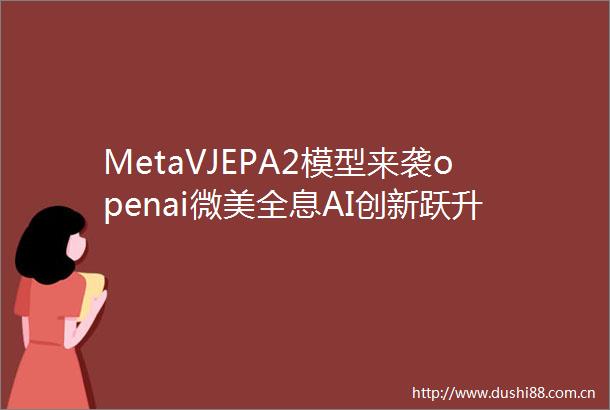 MetaVJEPA2模型来袭openai微美全息AI创新跃升赋能千行百业变革