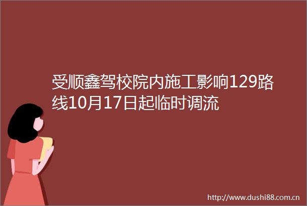 受顺鑫驾校院内施工影响129路线10月17日起临时调流
