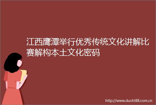 江西鹰潭举行优秀传统文化讲解比赛解构本土文化密码