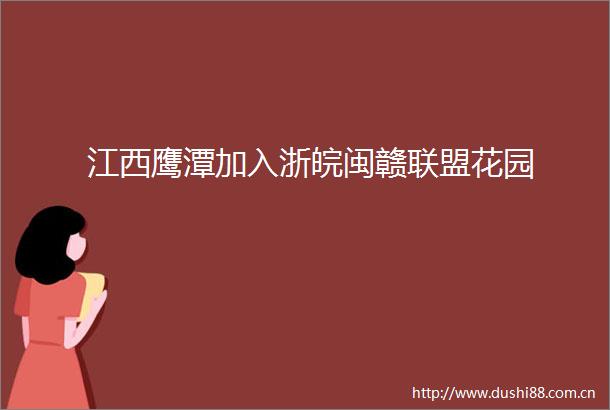 江西鹰潭加入浙皖闽赣联盟花园