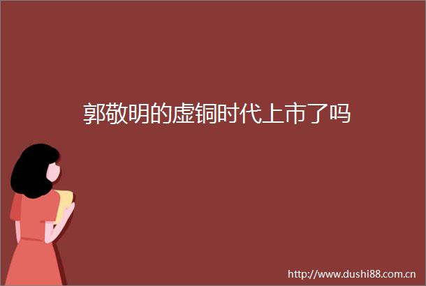 郭敬明的虚铜时代上市了吗