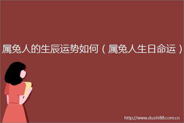 属兔人的生辰运势如何（属兔人生日命运）
