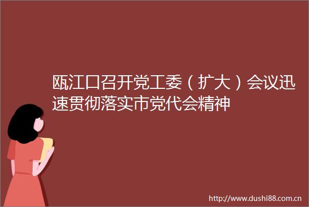 瓯江口召开党工委（扩大）会议迅速贯彻落实市党代会精神