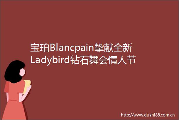 宝珀Blancpain挚献全新Ladybird钻石舞会节限量款腕表