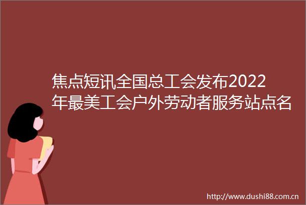焦点短讯全国总工会发布2022年最美工会户外劳动者服务站点名单