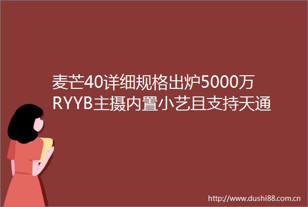 麦芒40详细规格出炉5000万RYYB主摄内置小艺且支持天通卫星通信
