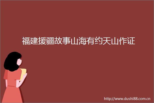福建援疆故事山海有约天山作证