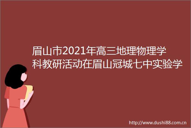 眉山市2021年高三地理物理学科教研活动在眉山冠城七中实验学校举行