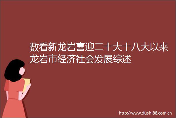 数看新龙岩喜迎二十大十八大以来龙岩市经济社会发展综述