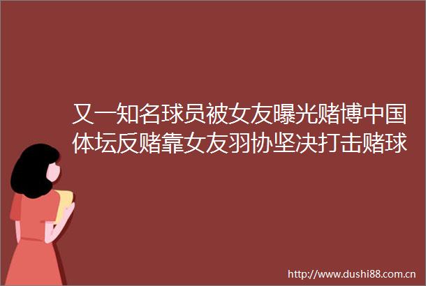 又一知名球员被女友赌博体坛反赌靠女友羽协坚决打击赌球行为
