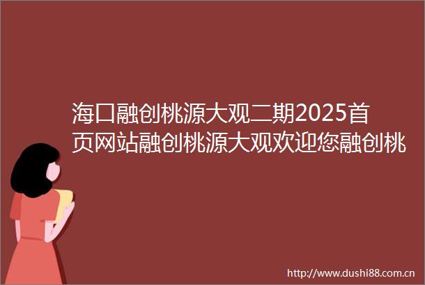 海口融创桃源大观二期2025首页网站融创桃源大观欢迎您融创桃源大观楼盘详情最新价格户型琼山区配套
