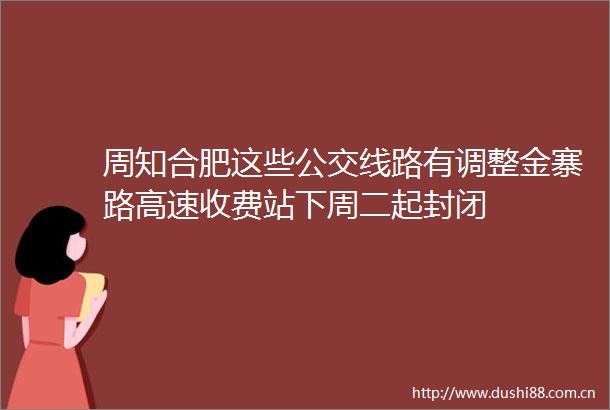 周知合肥这些公交线路有调整金寨路高速收费站下周二起封闭