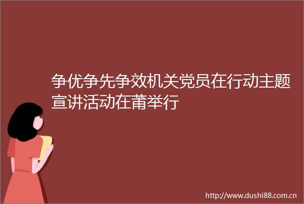 争优争先争效机关党员在行动主题宣讲活动在莆举行