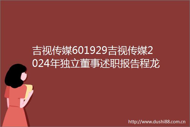 吉视传媒601929吉视传媒2024年独立董事述职报告程龙
