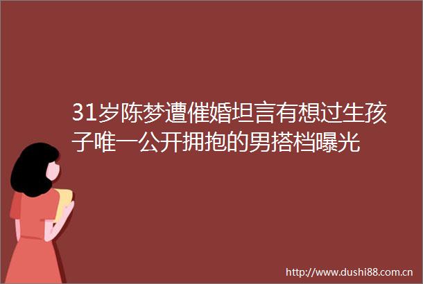 31岁陈梦遭催婚坦言有想过生孩子唯一公开拥抱的男搭档