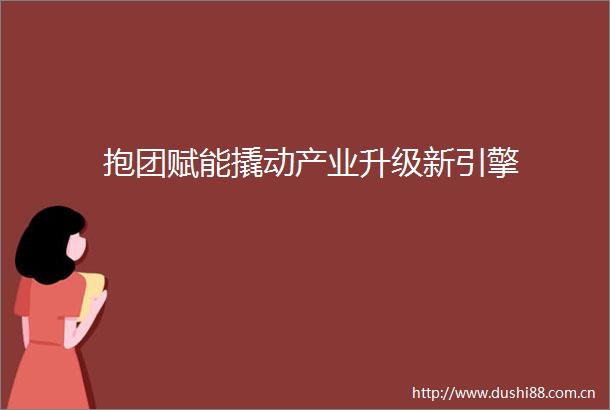 抱团赋能撬动产业升级新引擎