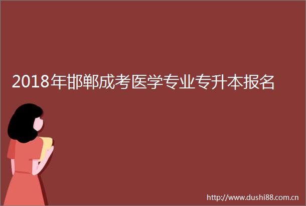 2018年邯郸成考医学专业专升本报名