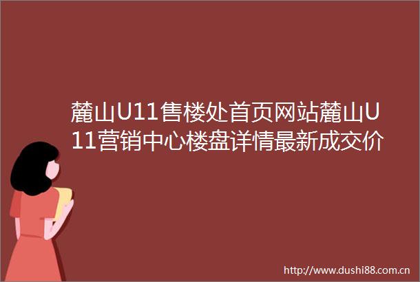 麓山U11售楼处首页网站麓山U11营销中心楼盘详情最新成交价户型图售楼处
