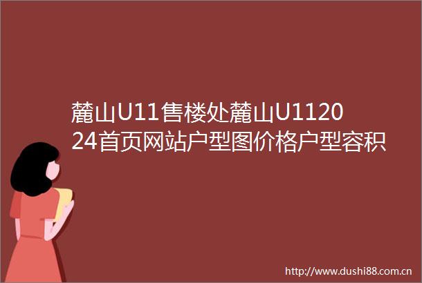 麓山U11售楼处麓山U112024首页网站户型图价格户型容积率