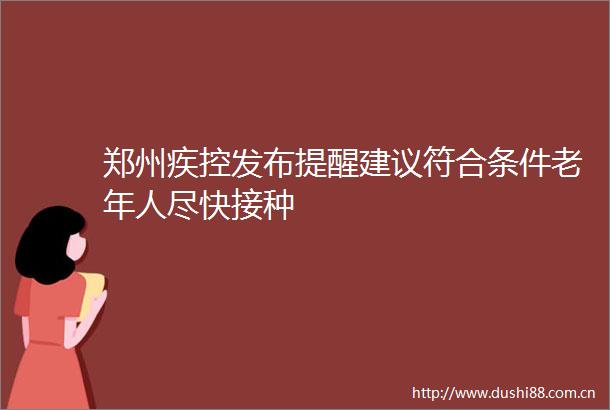 郑州疾控发布提醒建议符合条件老年人尽快接种