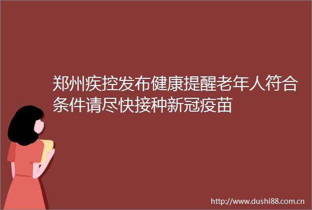 郑州疾控发布健康提醒老年人符合条件请尽快接种新冠疫苗