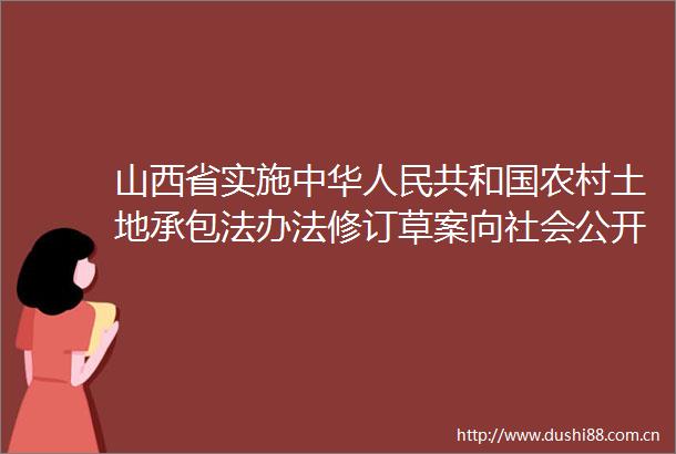 山西省实施中华共和国农村土地承包法办法修订草案向社会公开征求意见建议