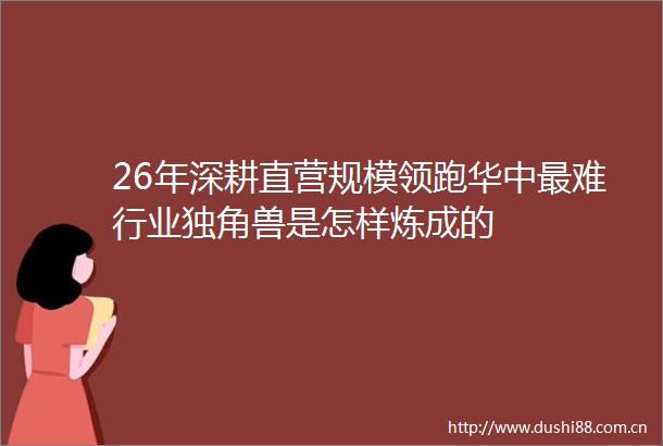 26年深耕直营规模领跑华中最难行业独角兽是怎样炼成的