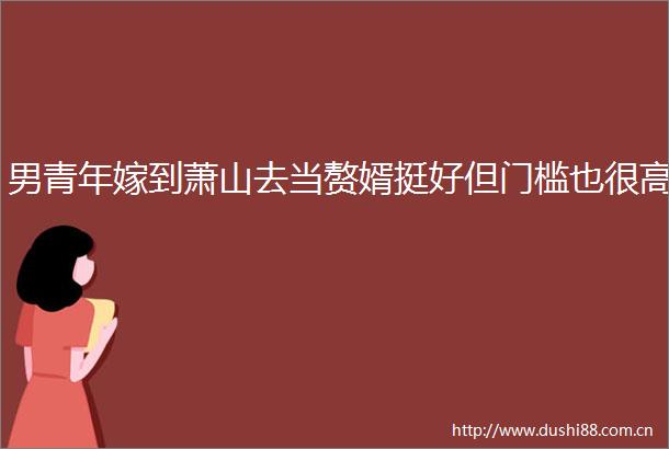 男青年嫁到萧山去当赘婿挺好但门槛也很高