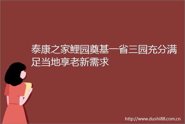 泰康之家鲤园奠基一省三园充分满足当地享老新需求