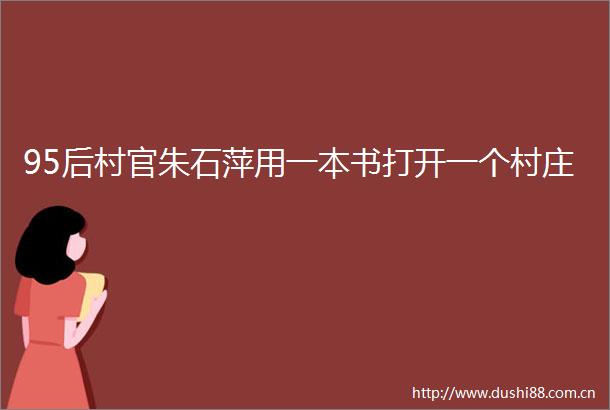 95后村官朱石萍用一本书打开一个村庄