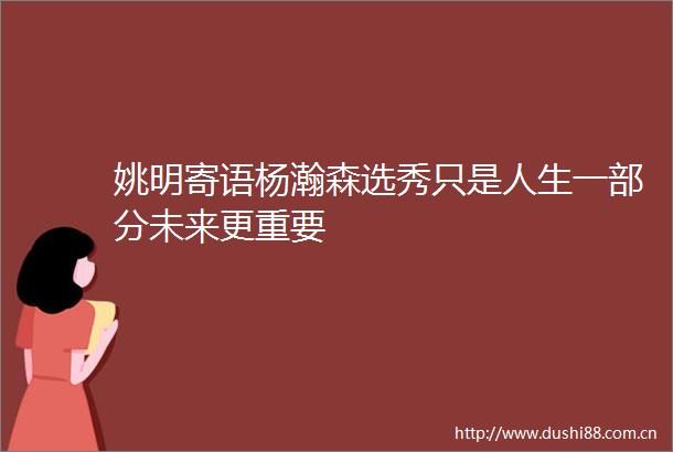 姚明寄语杨瀚森选秀只是人生一部分未来更重要