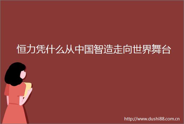 恒力凭什么从智造走向世界舞台