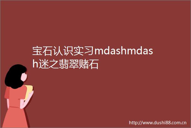 宝石认识实习mdashmdash迷之翡翠赌石