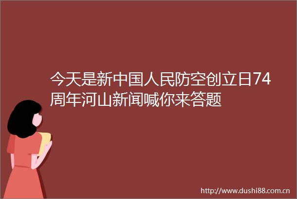 今天是新防空创立日74周年河山新闻喊你来答题