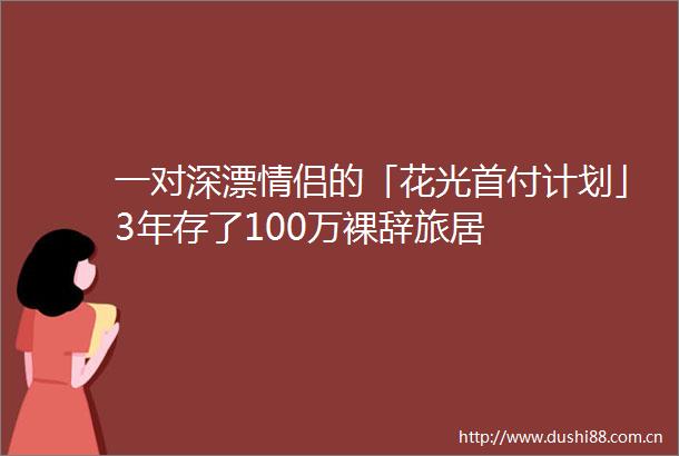 一对深漂情侣的「花光首付计划」3年存了100万裸辞旅居