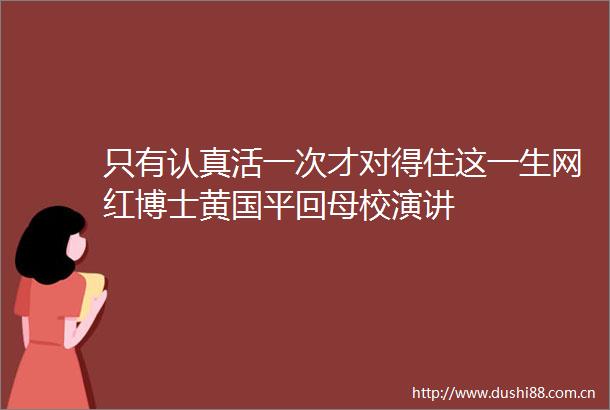 只有认真活一次才对得住这一生网红博士黄国平回母校演讲