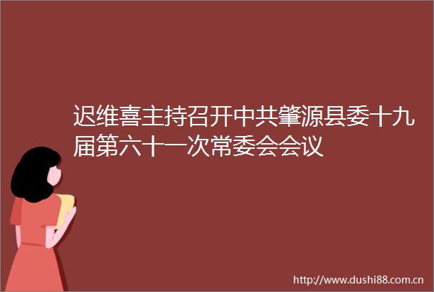 迟维喜主持召开肇源县委十九届第六十一次常委会会议
