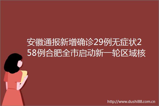 安徽通报新增确诊29例无症状258例合肥全市启动新一轮区域核酸检测
