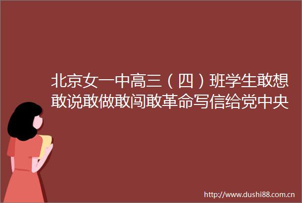 北京女一中高三（四）班学生敢想敢说敢做敢闯敢革命写信给党中央和毛强烈要求废除旧升学制度