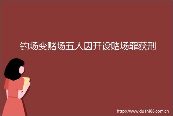 钓场变赌场五人因开设赌场罪获刑