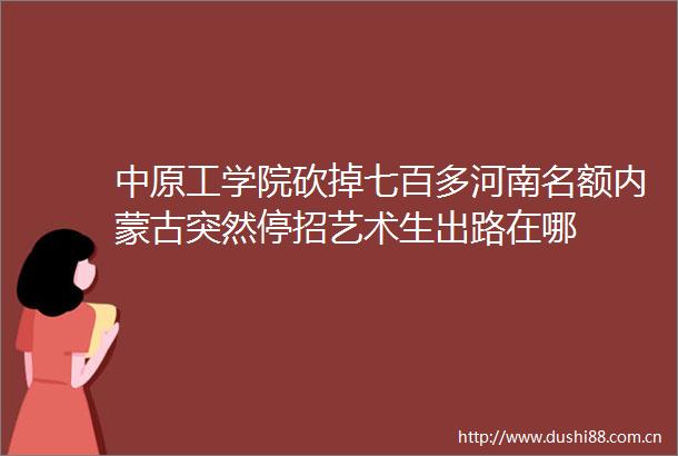 中原工学院砍掉七百多河南名额内蒙古突然停招艺术生出路在哪
