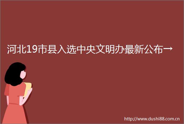 河北19市县入选中央文明办最新公布→