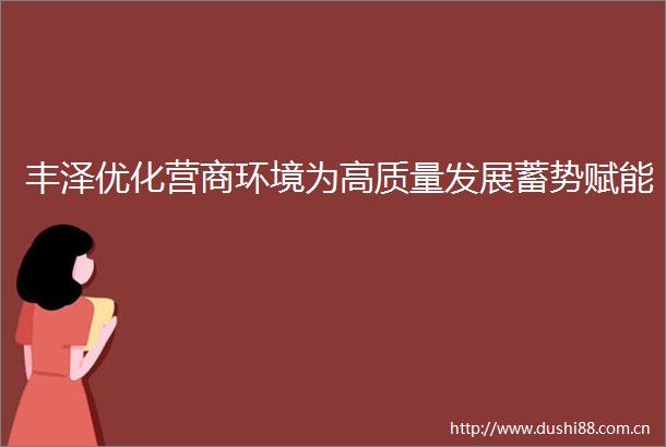 丰泽优化营商环境为高质量发展蓄势赋能