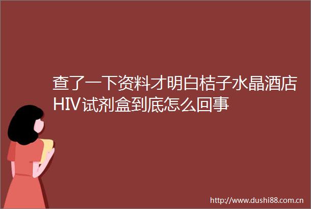查了一下资料才明白桔子水晶酒店HIV试剂盒到底怎么回事