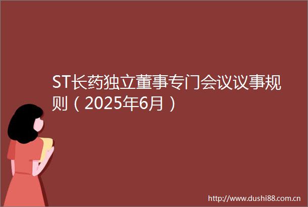 ST长药独立董事专门会议议事规则（2025年6月）