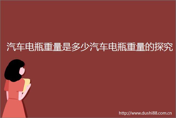 汽车电瓶重量是多少汽车电瓶重量的探究