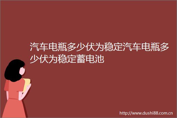 汽车电瓶多少伏为稳定汽车电瓶多少伏为稳定蓄电池