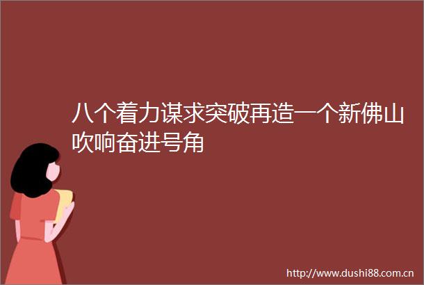 八个着力谋求突破再造一个新佛山吹响奋进号角