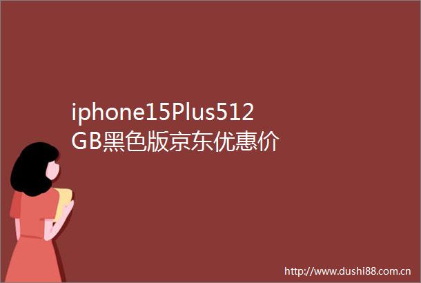 iphone15Plus512GB黑色版京东优惠价